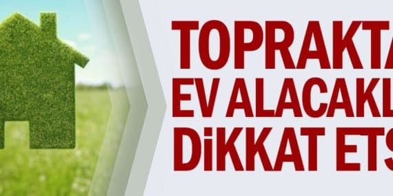 Topraktan Ev Alanlar İçin Önemli Uyarı